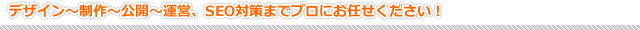 デザイン〜制作〜公開〜運営、SEO対策までプロにお任せください! デザイン〜制作〜公開〜運営、SEO対策までプロにお任せください!